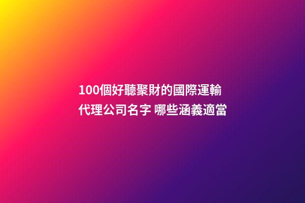 100個好聽聚財的國際運輸代理公司名字 哪些涵義適當-第1張-公司起名-玄機派